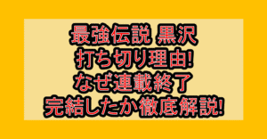 最強伝説黒沢打ち切り理由!なぜ連載終了･完結したか徹底解説!