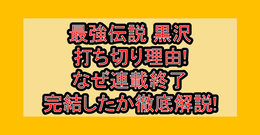 最強伝説黒沢打ち切り理由!なぜ連載終了･完結したか徹底解説!