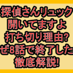 探偵さんリュック開いてますよ打ち切り理由?なぜ8話で終了したか徹底解説!