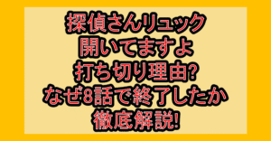 探偵さんリュック開いてますよ打ち切り理由?なぜ8話で終了したか徹底解説!