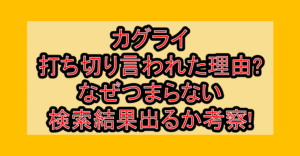 カグライ打ち切り言われた理由?なぜつまらない検索結果出るか考察!