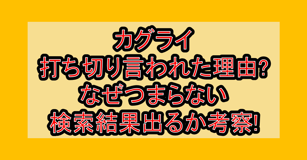 カグライ打ち切り言われた理由?なぜつまらない検索結果出るか考察!