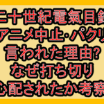 二十世紀電氣目録アニメ中止･パクリ言われた理由?なぜ打ち切り心配されたか考察!