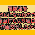 冒険者をクビになったので漫画打ち切り理由?なぜ作画交代したか考察!