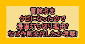 冒険者をクビになったので漫画打ち切り理由?なぜ作画交代したか考察!