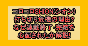 コロコロSHION(シオン)打ち切り危機の理由?なぜ連載終了・完結を心配されたか解説!