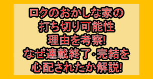 ロクのおかしな家の打ち切り可能性・理由を考察!なぜ連載終了・完結を心配されたか解説!