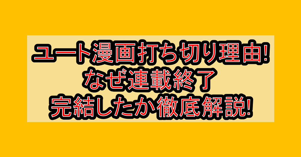 ユート漫画打ち切り理由!なぜ連載終了･完結したか徹底解説!