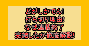 どがしかでん!打ち切り理由!なぜ連載終了･完結したか徹底解説!