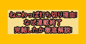 ねこわっぱ打ち切り理由!なぜ連載終了･完結したか徹底解説!