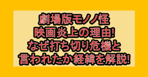劇場版モノノ怪の映画炎上の理由!なぜ打ち切り危機と言われたか経緯を徹底解説!
