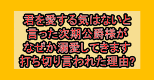 君を愛する気はないと言った次期公爵様がなぜか溺愛してきます打ち切り言われた理由?なぜ完結を心配されたか考察!