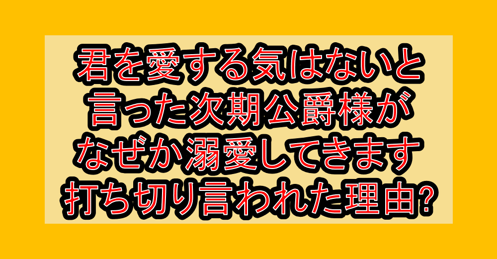 君を愛する気はないと言った次期公爵様がなぜか溺愛してきます打ち切り言われた理由?なぜ完結を心配されたか考察!