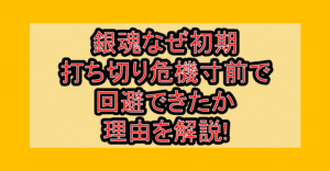銀魂なぜ初期打ち切り危機寸前で回避できたか理由を解説!