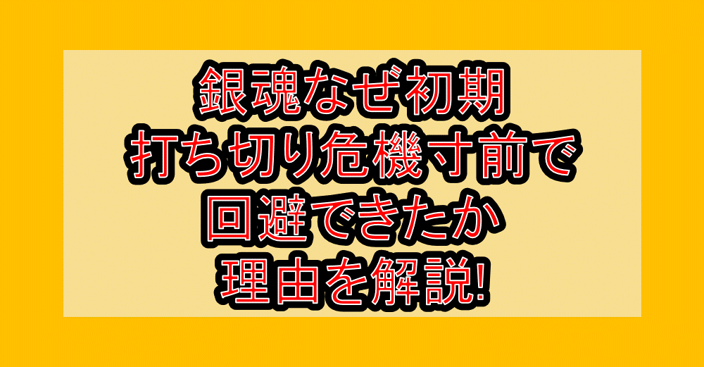 銀魂なぜ初期打ち切り危機寸前で回避できたか理由を解説!