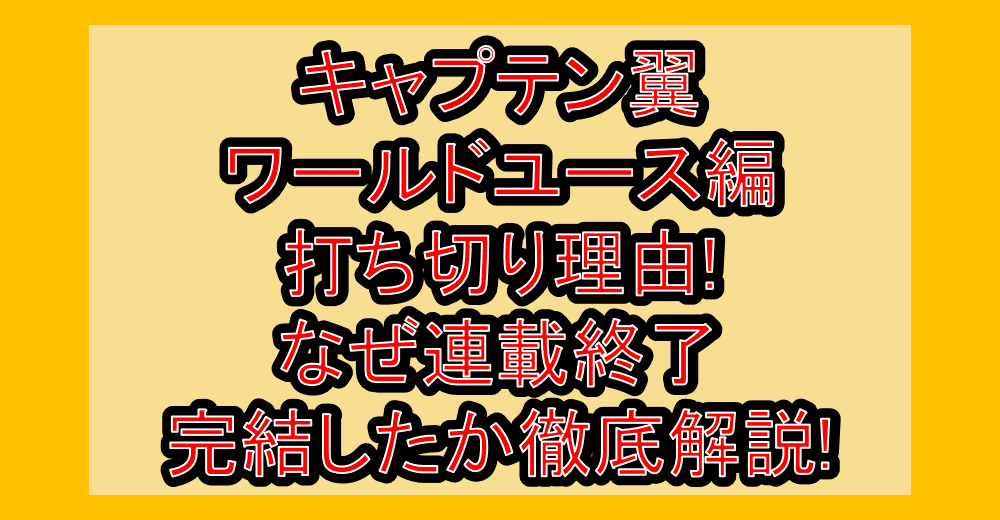 キャプテン翼ワールドユース編打ち切り理由!なぜ連載終了･完結したか徹底解説!