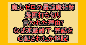 魔力ゼロの最強魔術師の漫画打ち切り言われた理由?なぜ連載終了･完結を心配されたか解説!