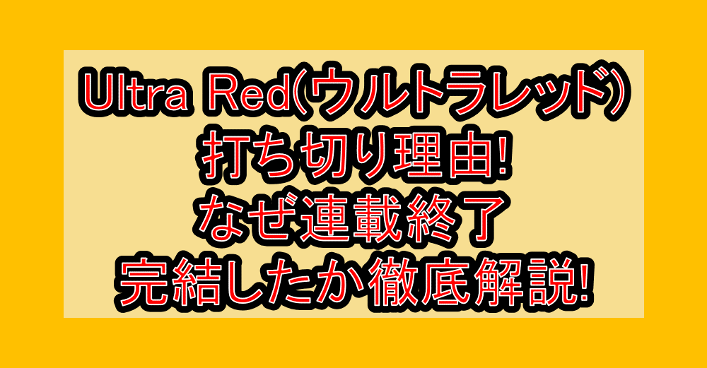 Ultra Red(ウルトラレッド)打ち切り理由!なぜ連載終了・完結したか徹底解説!
