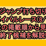 ジャンプ打ち切りサバイバルレース(8/1週)!最近の掲載順から見える終了候補を解説!