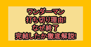 ワンダーマン打ち切り理由!なぜ終了･完結したか徹底解説!