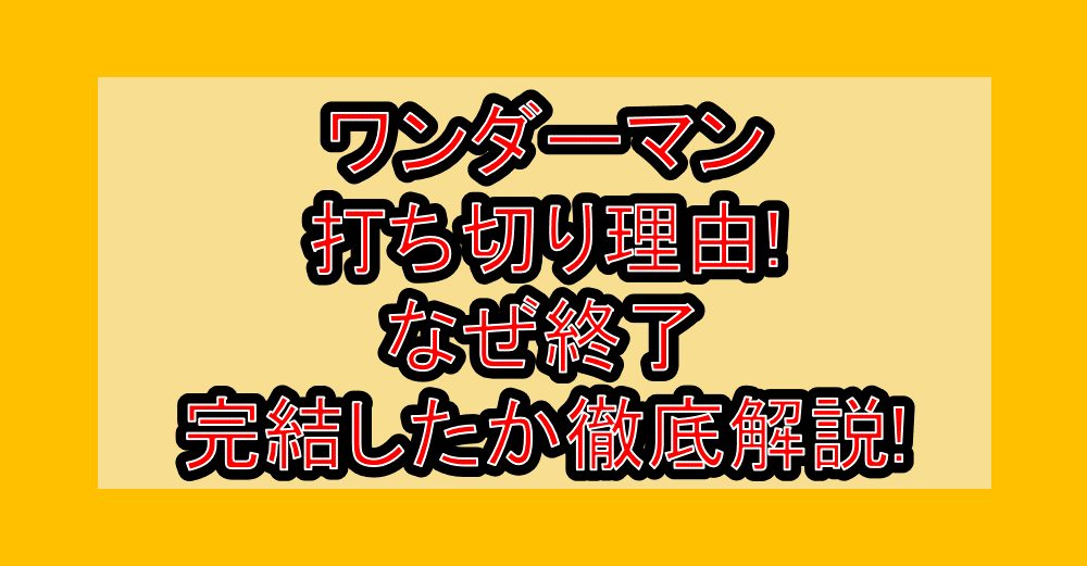ワンダーマン打ち切り理由!なぜ終了・完結したか徹底解説!