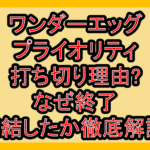 ワンダーエッグ・プライオリティ打ち切り理由?なぜ終了･完結したか徹底解説!