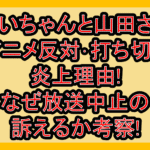 みいちゃんと山田さんアニメ反対･打ち切り炎上理由!なぜ放送中止の訴えるか考察!