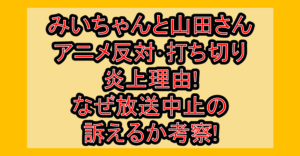 みいちゃんと山田さんアニメ反対･打ち切り炎上理由!なぜ放送中止の訴えるか考察!