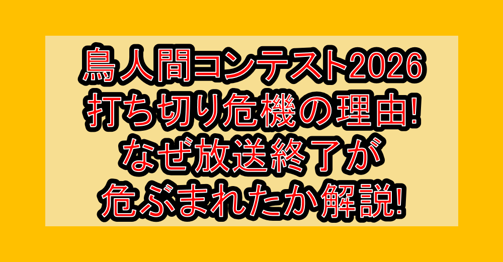 鳥人間コンテスト2026打ち切り危機の理由!なぜ放送終了が危ぶまれたか解説!