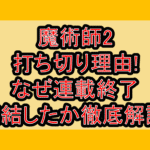 魔術師2打ち切り理由!なぜ連載終了･完結したか徹底解説!