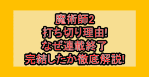 魔術師2打ち切り理由!なぜ連載終了･完結したか徹底解説!