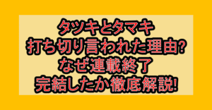 タツキとタマキ打ち切り言われた理由?なぜ連載終了･完結したか徹底解説!