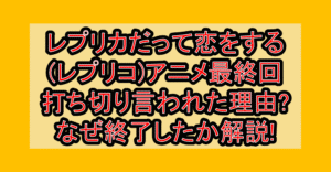 レプリカだって恋をする(レプリコ)アニメ最終回打ち切り言われた理由?なぜ終了したか解説!