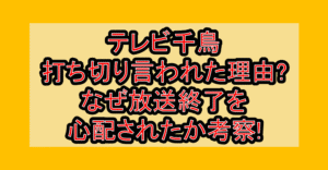 テレビ千鳥打ち切り言われた理由?なぜ放送終了を心配されたか考察!