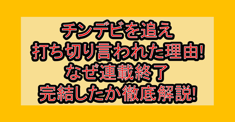 チンデビを追え打ち切り言われた理由!なぜ連載終了・完結したか徹底解説!