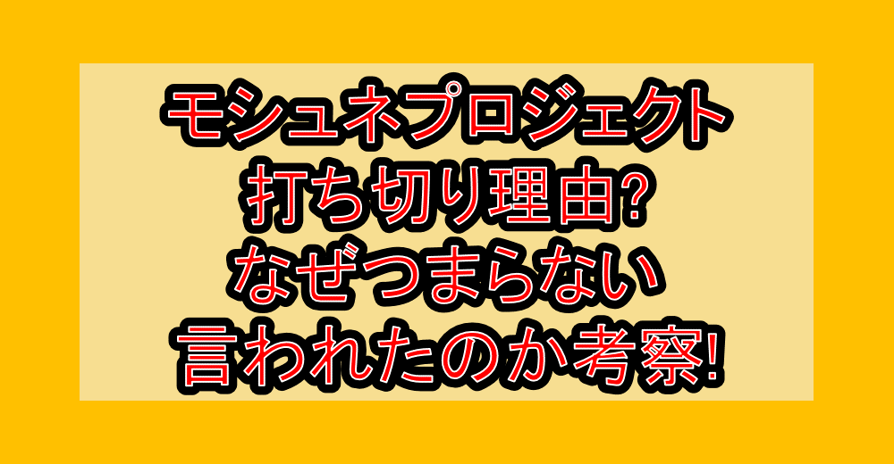 モシュネプロジェクト打ち切り理由?なぜつまらない言われたのか考察!