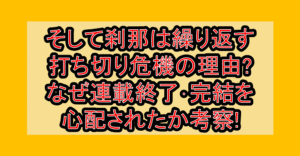 そして刹那は繰り返す打ち切り危機の理由?なぜ連載終了･完結を心配されたか考察!