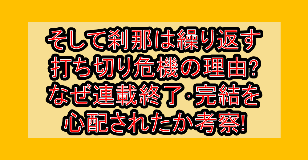 そして刹那は繰り返す打ち切り危機の理由?なぜ連載終了・完結を心配されたか考察!