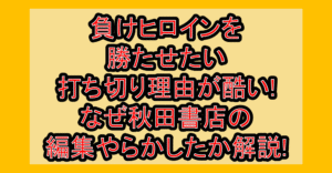 負けヒロインを勝たせたい打ち切り理由が酷い!なぜ秋田書店の編集やらかしたか解説!