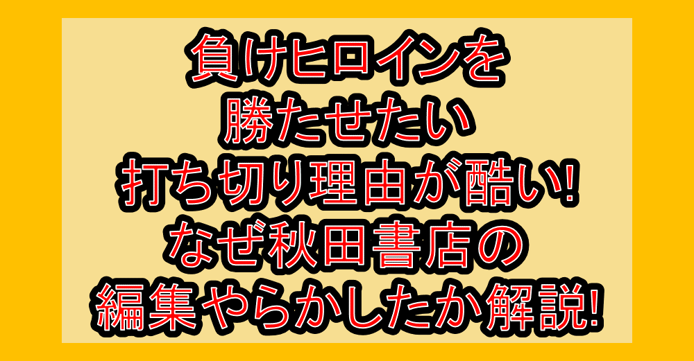 負けヒロインを勝たせたい打ち切り理由が酷い!なぜ秋田書店の編集やらかしたか解説!