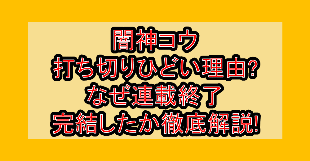 闇神コウ~暗闇にドッキリ!打ち切りひどい理由?なぜ連載終了・完結したか徹底解説!