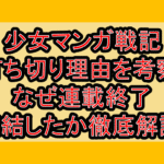 少女マンガ戦記打ち切り理由を考察!なぜ連載終了･完結したか徹底解説!