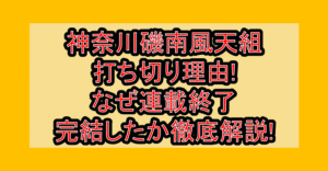 神奈川磯南風天組の打ち切り理由!なぜ連載終了･完結したか徹底解説!