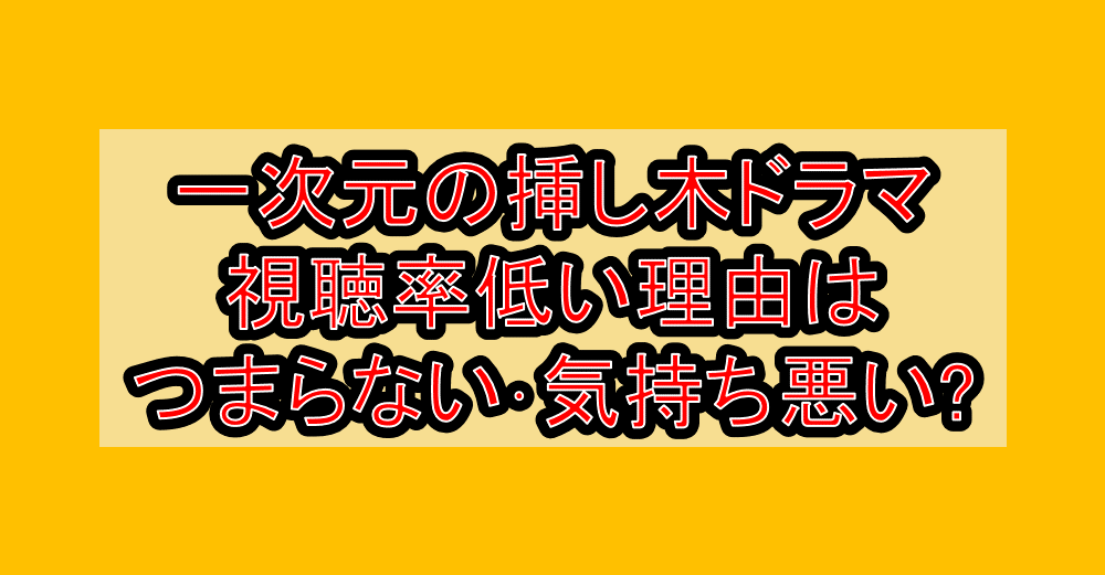 一次元の挿し木ドラマ視聴率低い理由はつまらない・気持ち悪い?なぜ打ち切り心配されたの?