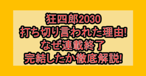 狂四郎2030打ち切り言われた理由!なぜ連載終了・完結したか徹底解説!