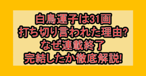 白鳥運子は31画打ち切り言われた理由?なぜ連載終了･完結したか徹底解説!