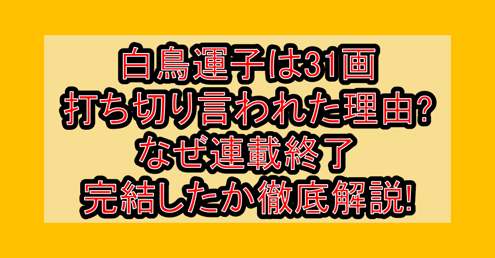 白鳥運子は31画打ち切り言われた理由?なぜ連載終了・完結したか徹底解説!
