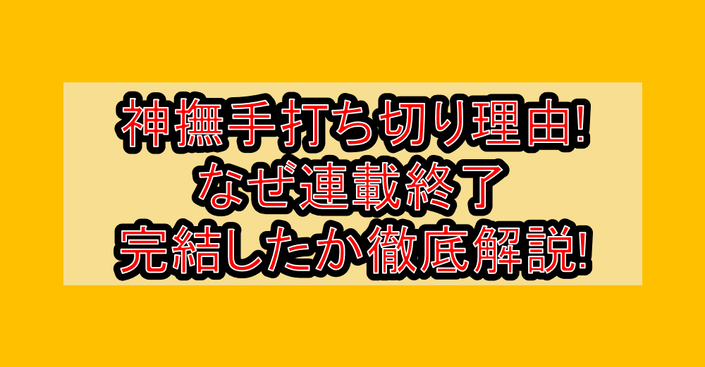 神撫手打ち切り理由!なぜ連載終了・完結したか徹底解説!