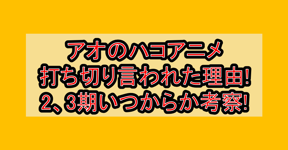 アオのハコアニメ打ち切り言われた理由!2、3期いつからか考察!