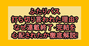 ふたりバス打ち切り言われた理由?なぜ連載終了･完結を心配されたか徹底解説!